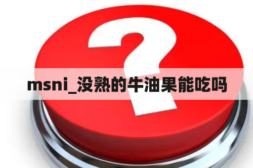 msni_没熟的牛油果能吃吗