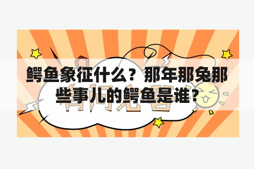 鳄鱼象征什么？那年那兔那些事儿的鳄鱼是谁？