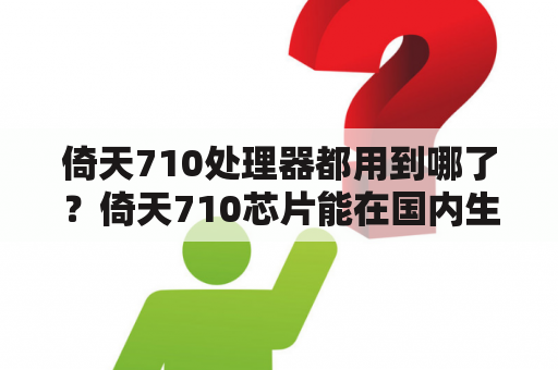 倚天710处理器都用到哪了？倚天710芯片能在国内生产出来吗？