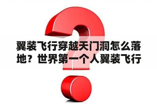 翼装飞行穿越天门洞怎么落地？世界第一个人翼装飞行天门山是谁？