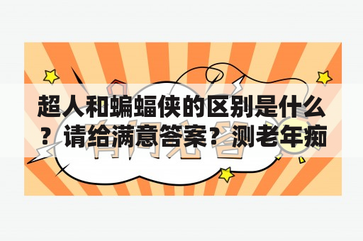 超人和蝙蝠侠的区别是什么？请给满意答案？测老年痴呆20个字的标准答案？