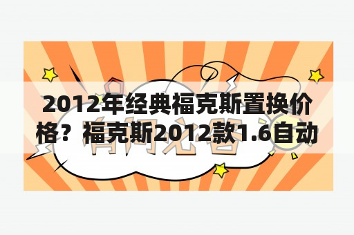 2012年经典福克斯置换价格？福克斯2012款1.6自动舒适型真实油耗？