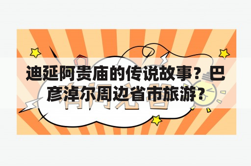 迪延阿贵庙的传说故事？巴彦淖尔周边省市旅游？