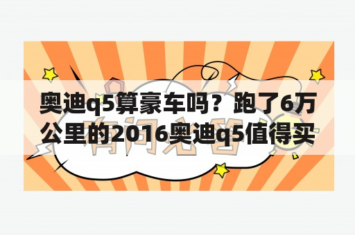 奥迪q5算豪车吗？跑了6万公里的2016奥迪q5值得买吗？