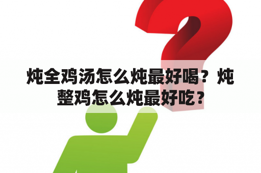 炖全鸡汤怎么炖最好喝？炖整鸡怎么炖最好吃？