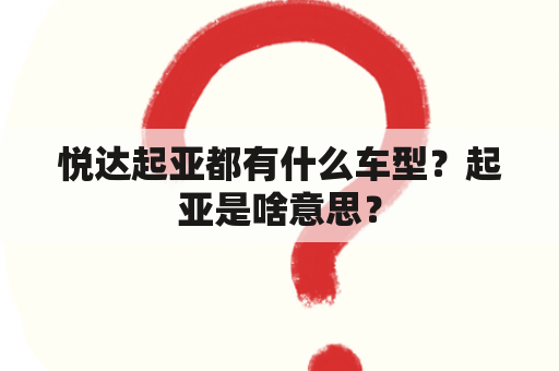 悦达起亚都有什么车型？起亚是啥意思？