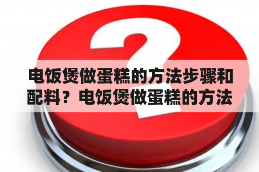 电饭煲做蛋糕的方法步骤和配料？电饭煲做蛋糕的方法？