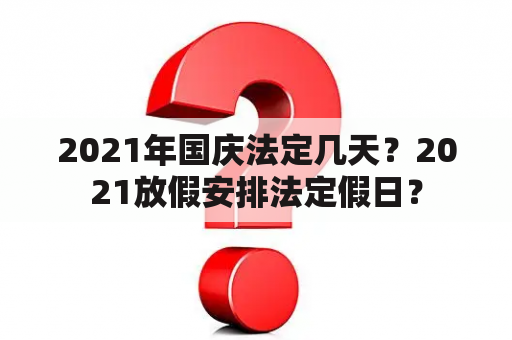 2021年国庆法定几天？2021放假安排法定假日？