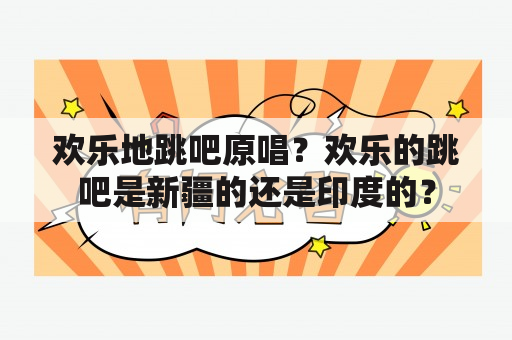 欢乐地跳吧原唱？欢乐的跳吧是新疆的还是印度的？