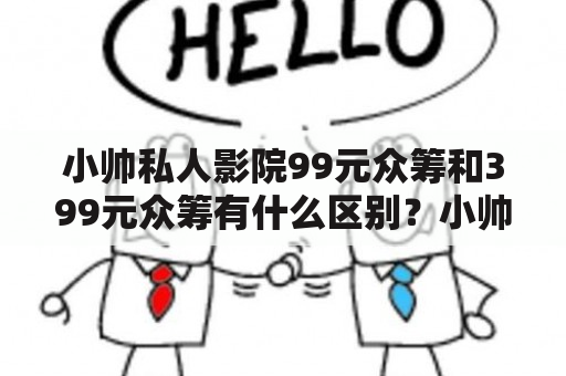 小帅私人影院99元众筹和399元众筹有什么区别？小帅影院