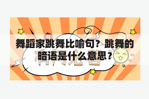 舞蹈家跳舞比喻句？跳舞的暗语是什么意思？