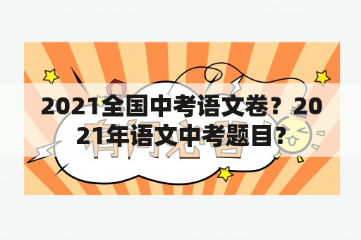 2021全国中考语文卷？2021年语文中考题目？