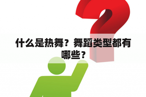 什么是热舞？舞蹈类型都有哪些？