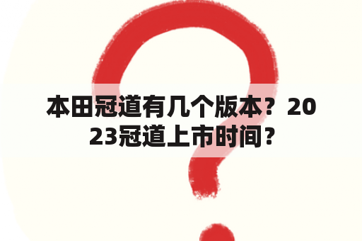 本田冠道有几个版本？2023冠道上市时间？