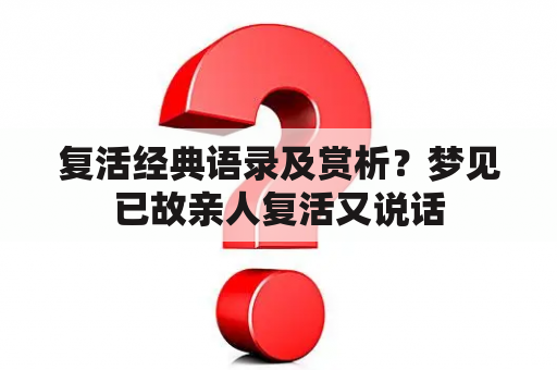 复活经典语录及赏析？梦见已故亲人复活又说话