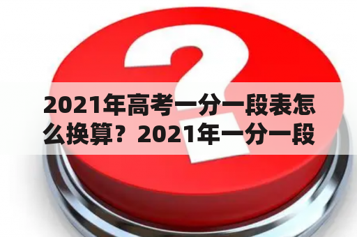 2021年高考一分一段表怎么换算？2021年一分一段表怎样测算高考分数？