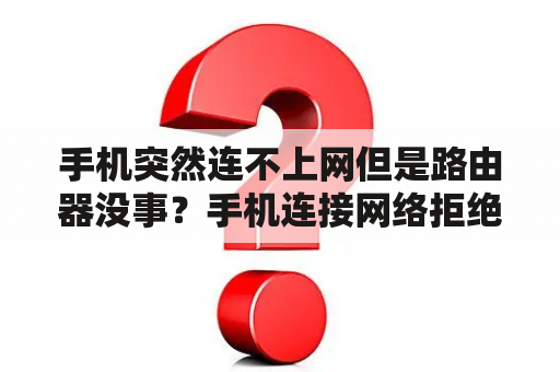 手机突然连不上网但是路由器没事？手机连接网络拒绝请求什么意思？