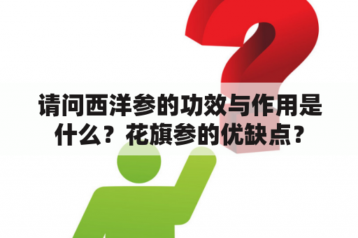 请问西洋参的功效与作用是什么？花旗参的优缺点？