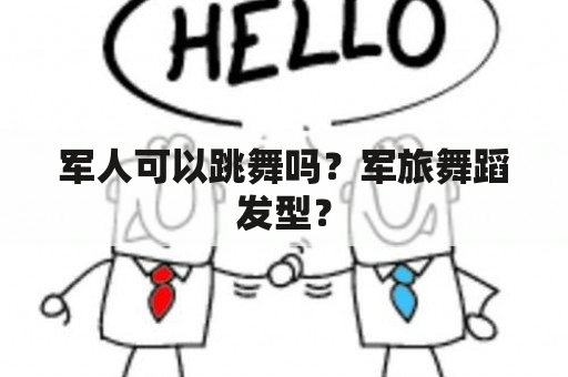 军人可以跳舞吗？军旅舞蹈发型？