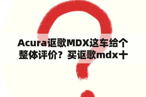 Acura讴歌MDX这车给个整体评价？买讴歌mdx十大忠告？