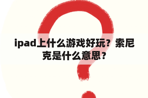 ipad上什么游戏好玩？索尼克是什么意思？