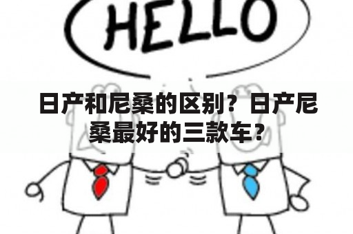 日产和尼桑的区别？日产尼桑最好的三款车？