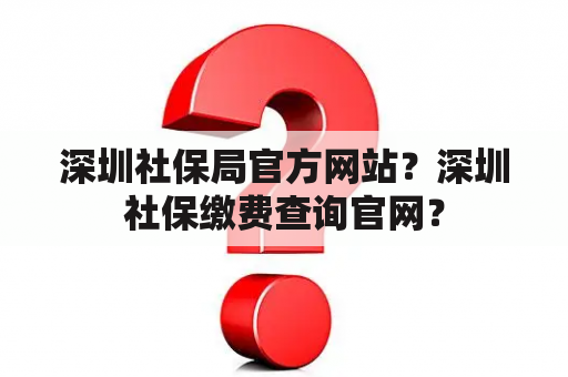 深圳社保局官方网站？深圳社保缴费查询官网？