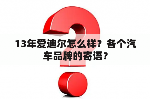 13年爱迪尔怎么样？各个汽车品牌的寄语？