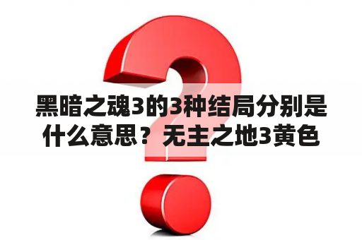 黑暗之魂3的3种结局分别是什么意思？无主之地3黄色屏障怎么破