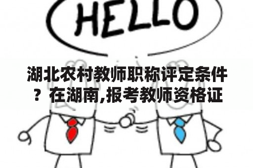 湖北农村教师职称评定条件？在湖南,报考教师资格证要具备什么条件？