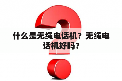 什么是无绳电话机？无绳电话机好吗？