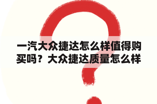 一汽大众捷达怎么样值得购买吗？大众捷达质量怎么样？