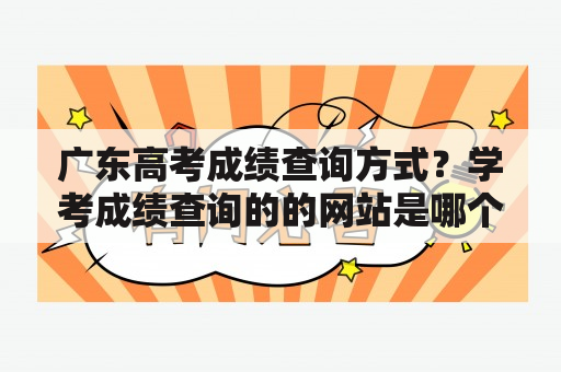 广东高考成绩查询方式？学考成绩查询的的网站是哪个？