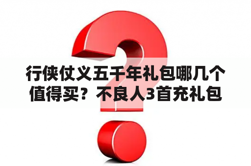 行侠仗义五千年礼包哪几个值得买？不良人3首充礼包里面有什么？