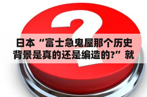 日本“富士急鬼屋那个历史背景是真的还是编造的?”就是那个医院的前身？日本慈急医院鬼屋中国巡演什么时候到重庆？