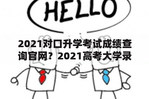 2021对口升学考试成绩查询官网？2021高考大学录取分数排名？