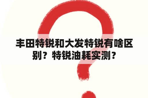 丰田特锐和大发特锐有啥区别？特锐油耗实测？