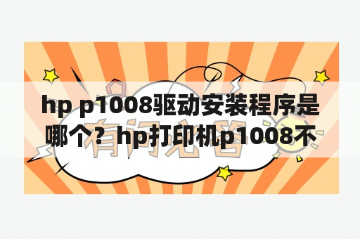 hp p1008驱动安装程序是哪个？hp打印机p1008不工作？