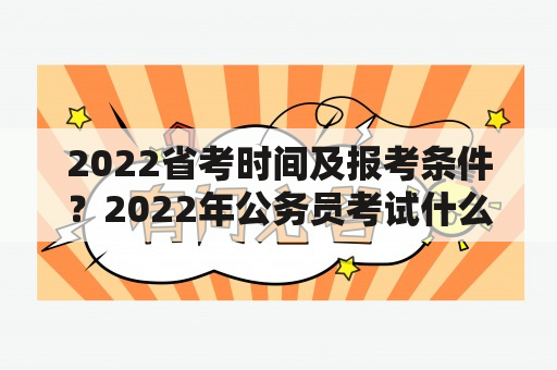 2022省考时间及报考条件？2022年公务员考试什么时候笔试？