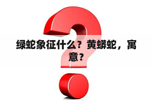 绿蛇象征什么？黄蟒蛇，寓意？