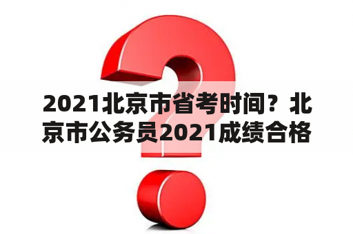 2021北京市省考时间？北京市公务员2021成绩合格分数线？