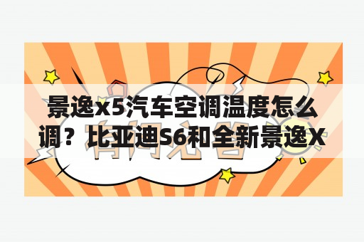 景逸x5汽车空调温度怎么调？比亚迪S6和全新景逸X5汽车哪个好？