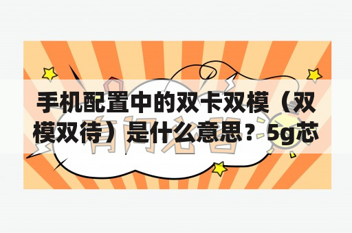 手机配置中的双卡双模（双模双待）是什么意思？5g芯片的双模是什么意思？