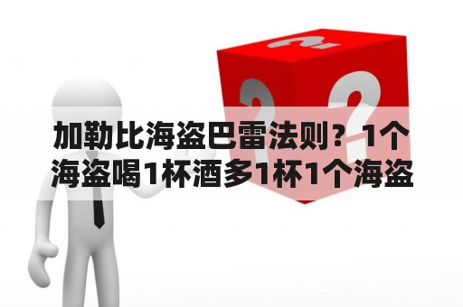 加勒比海盗巴雷法则？1个海盗喝1杯酒多1杯1个海盗喝两杯共有几个海盗几杯酒？