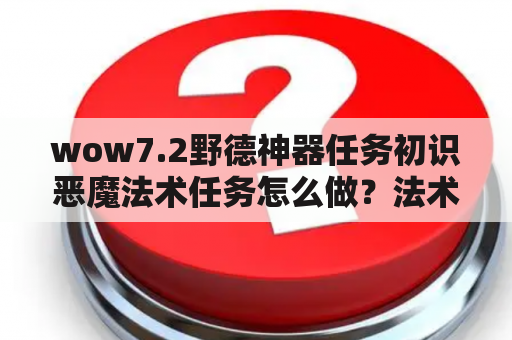 wow7.2野德神器任务初识恶魔法术任务怎么做？法术怎么激活？