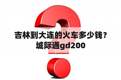 吉林到大连的火车多少钱？城际通gd200