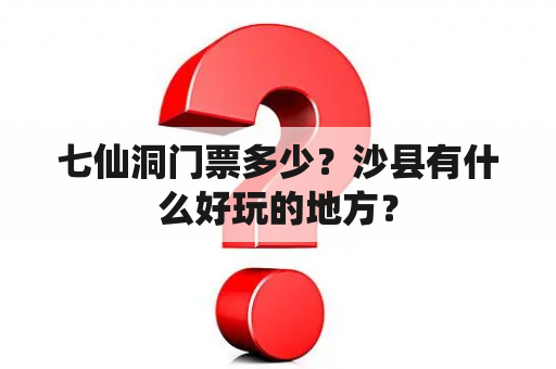 七仙洞门票多少？沙县有什么好玩的地方？