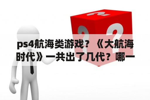 ps4航海类游戏？《大航海时代》一共出了几代？哪一代是巅峰？