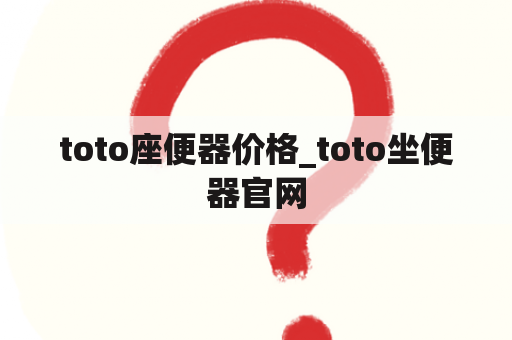 toto座便器价格_toto坐便器官网