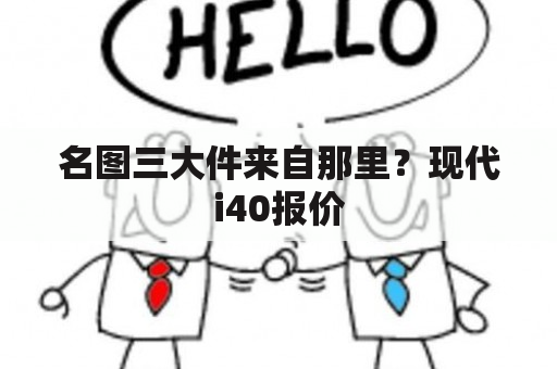 名图三大件来自那里？现代i40报价